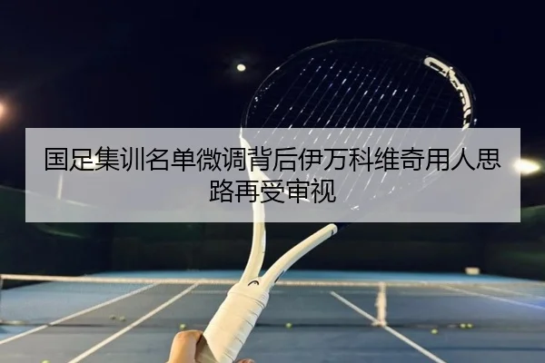国足集训名单微调背后伊万科维奇用人思路再受审视 | WANMEISPORTS