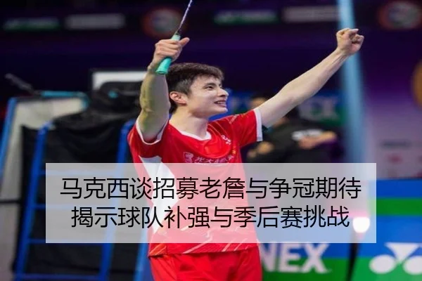 马克西谈招募老詹与争冠期待 揭示球队补强与季后赛挑战 | WANMEISPORTS